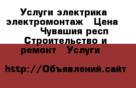 Услуги электрика, электромонтаж › Цена ­ 150 - Чувашия респ. Строительство и ремонт » Услуги   
